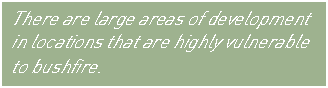 Text Box: There are large areas of development in locations that are highly vulnerable to bushfire.  