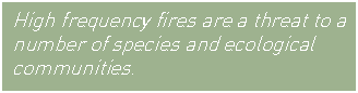 Text Box: High frequency fires are a threat to a number of species and ecological communities.

