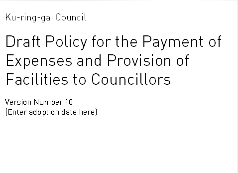 Ku-ring-gai Council

Draft Policy for the Payment of Expenses and Provision of Facilities to Councillors

Version Number 10
(Enter adoption date here)
